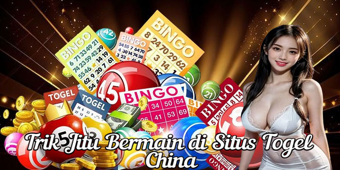 Trik Jitu Bermain di Situs Togel China