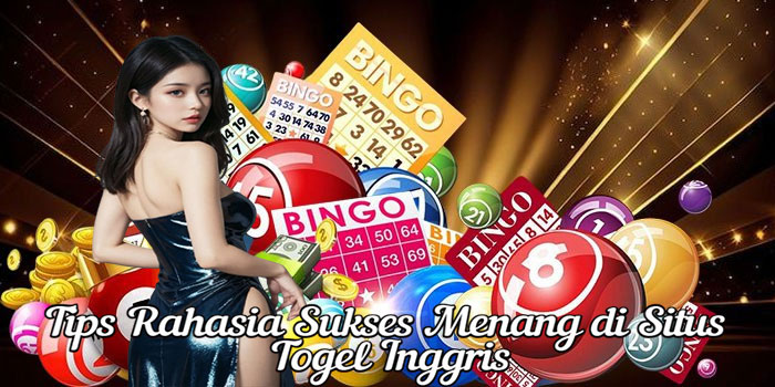 Tips Rahasia Sukses Menang di Situs Togel Inggris