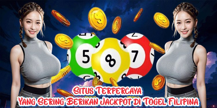 Situs Terpercaya yang Sering Berikan Jackpot di Togel Filipina