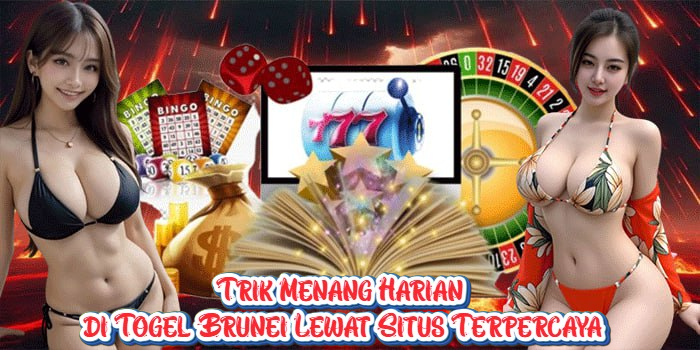 Trik Menang Harian di Togel Brunei Lewat Situs Terpercaya