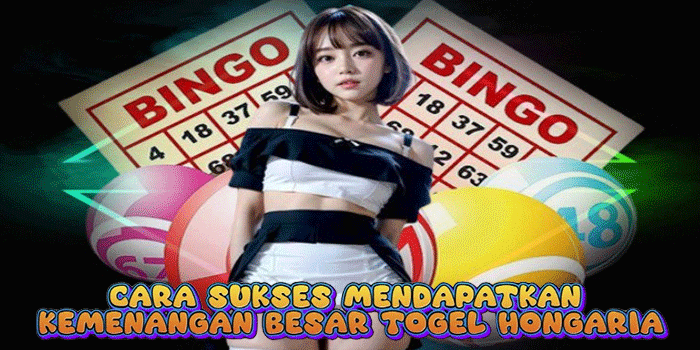 Cara Sukses Mendapatkan Kemenangan Besar Togel Hongaria
