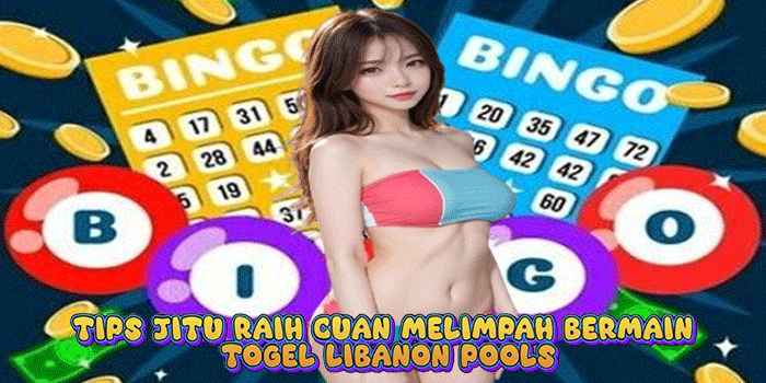 Tips Jitu Raih Cuan Melimpah Bermain Togel Libanon Pools
