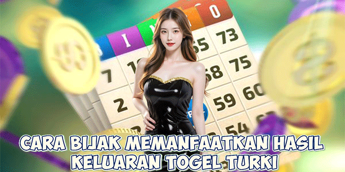 Cara Bijak Memanfaatkan Hasil Keluaran Togel Turki
