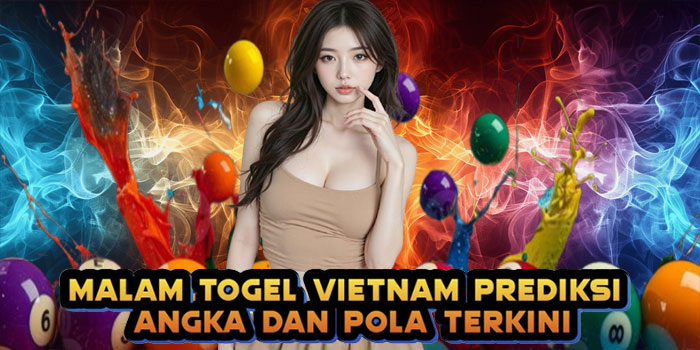 Malam Togel Vietnam Prediksi Angka dan Pola Terkini